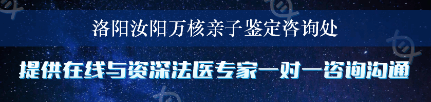 洛阳汝阳万核亲子鉴定咨询处